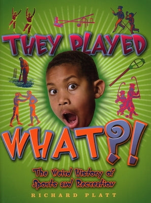 They Played What?!: The Wierd History of Sports & Recreation by Platt, Richard