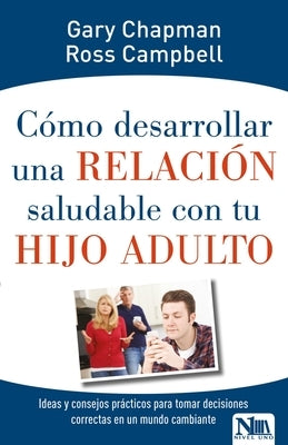 Cómo Desarrollar Una Relación Saludable Con Tu Hijo Adulto: Ideas Y Consejos Prácticos Para Tomar Decisiones Correctas En Un Mundo Cambiante by Chapman, Gary