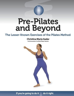 Pre-Pilates and Beyond: The Lesser-Known Exercises of the Pilates Method by Gadar, Christina Maria