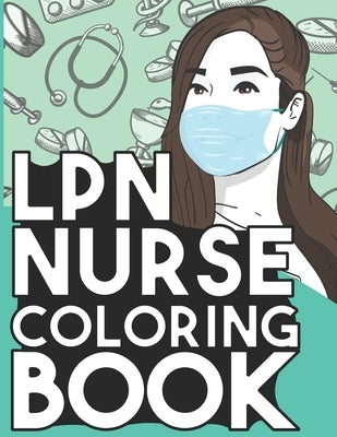 LPN Nurse Coloring Book: Relaxing Coloring Book Gift for Women Licensed Practical Nurses Full of Snarky Quotes and Patterns by World, Nursing
