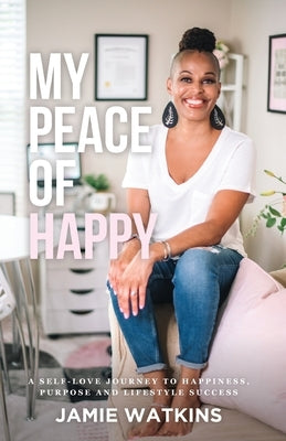 My Peace of Happy: A Self-Love Journey to Happiness, Purpose and Lifestyle Success by Watkins, Jamie