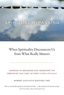 Spiritual Bypassing: When Spirituality Disconnects Us from What Really Matters by Masters, Robert Augustus