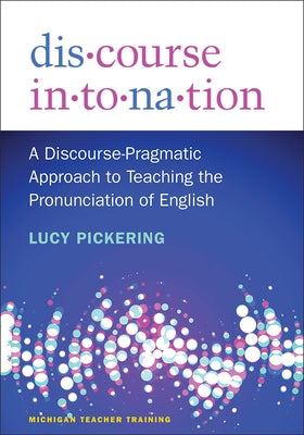 Discourse Intonation: A Discourse-Pragmatic Approach to Teaching the Pronunciation of English by Pickering, Lucy