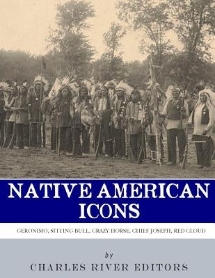 Native American Icons: Geronimo, Sitting Bull, Crazy Horse, Chief Joseph and Red Cloud by Charles River Editors