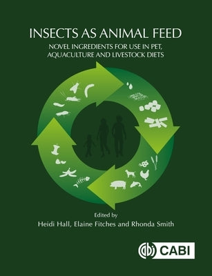 Insects as Animal Feed: Novel Ingredients for Use in Pet, Aquaculture and Livestock Diets by Hall, Heidi