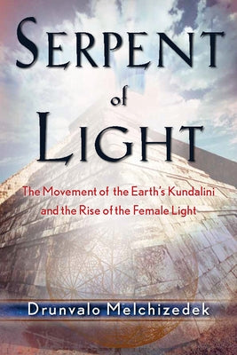 Serpent of Light: Beyond 2012: The Movement of the Earth's Kundalini and the Rise of the Female Light by Melchizedek, Drunvalo