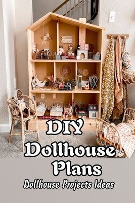 DIY Dollhouse Plans: Dollhouse Projects Ideas: Gifts for Kids by Butler, Charlene