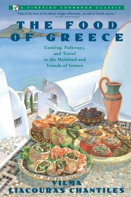 Food of Greece: Cooking, Folkways, and Travel in the Mainland and Islands of Greece by Chantiles, Vilma