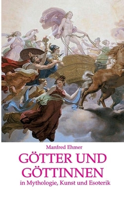 Götter und Göttinnen: in Mythologie, Kunst und Esoterik by Ehmer, Manfred