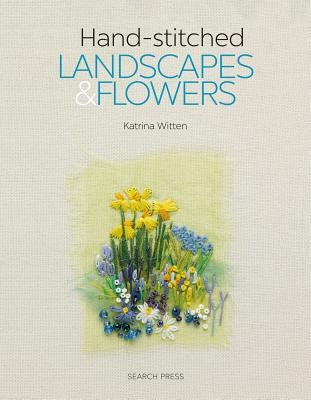 Handstitched Landscapes and Flowers: 10 Charming Embroidery Projects with Templates by Witten, Katrina