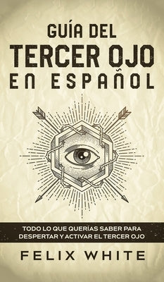 Guía del Tercer Ojo en Español: Todo lo que querías saber para despertar y activar el tercer ojo by White, Felix
