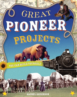 Great Pioneer Projects: You Can Build Yourself by Dickinson, Rachel