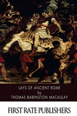 Lays of Ancient Rome by Macaulay, Thomas Babington