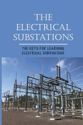The Electrical Substations: The Keys For Learning Electrical Substations: The Basics Of Security by Dandrea, Jolynn