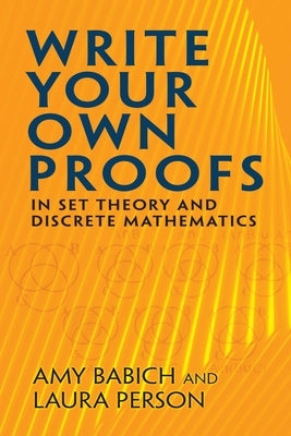 Write Your Own Proofs: In Set Theory and Discrete Mathematics by Babich, Amy