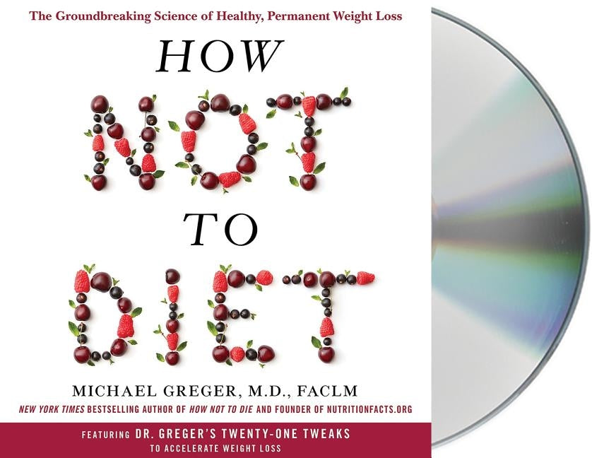 How Not to Diet: The Groundbreaking Science of Healthy, Permanent Weight Loss by Greger, Michael