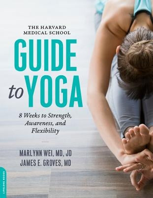The Harvard Medical School Guide to Yoga: 8 Weeks to Strength, Awareness, and Flexibility by Wei, Marlynn