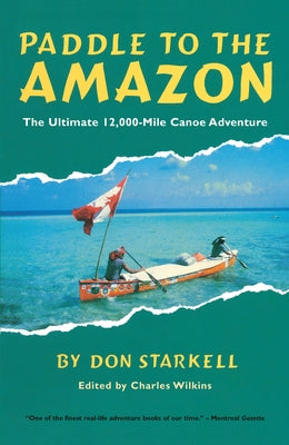 Paddle to the Amazon: The Ultimate 12,000-Mile Canoe Adventure by Starkell, Don