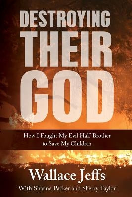 Destroying Their God: How I Fought My Evil Half-Brother to Save My Children by Jeffs, Wallace