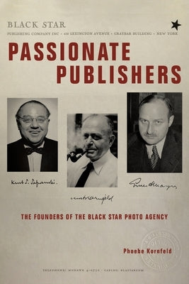 Passionate Publishers: The Founders of the Black Star Photo Agency by Kornfeld, Phoebe