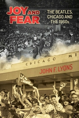 Joy and Fear: The Beatles, Chicago and the 1960s by Lyons, John F.