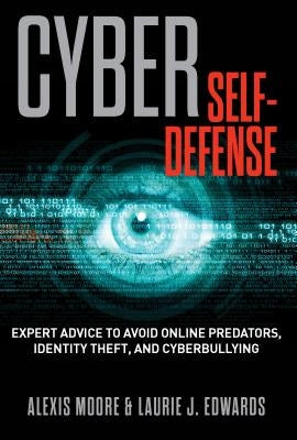 Cyber Self-Defense: Expert Advice to Avoid Online Predators, Identity Theft, and Cyberbullying by Moore, Alexis