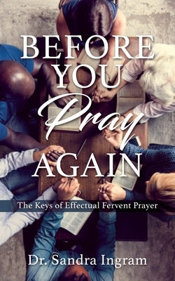 Before You Pray Again: The Keys of Effectual Fervent Prayer by Ingram, Sandra