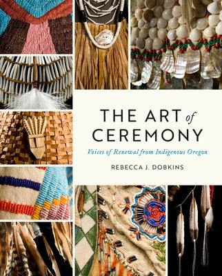 The Art of Ceremony: Voices of Renewal from Indigenous Oregon by Brook, Colley J.