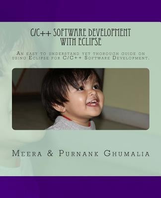 C/C++ Software Development with Eclipse: An easy to understand yet thorough guide on using Eclipse for C/C++ Software Development by Ghumalia, Purnank Harjivanbhai