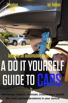 Become an Automobile Expert a Do It Yourself Guide to Cars 1st Edition: How to Buy, Inspect, Maintain, Troubleshoot and Fix the Most Common Problems i by Delfin Cota, Alan Adran