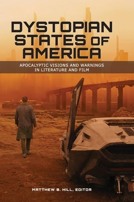 Dystopian States of America: Apocalyptic Visions and Warnings in Literature and Film by Hill, Matthew B.