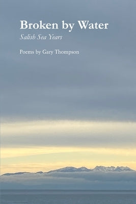 Broken by Water: Salish Sea Years by Thompson, Gary