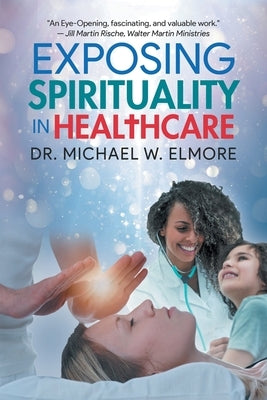 Exposing Spirituality in Healthcare by Dr Michael W Elmore