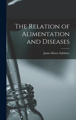 The Relation of Alimentation and Diseases by Salisbury, James Henry