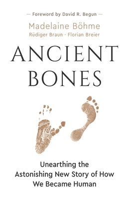 Ancient Bones: Unearthing the Astonishing New Story of How We Became Human by B&#246;hme, Madelaine