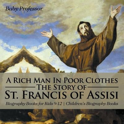 A Rich Man In Poor Clothes: The Story of St. Francis of Assisi - Biography Books for Kids 9-12 Children's Biography Books by Baby Professor