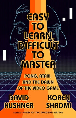 Easy to Learn, Difficult to Master: Pong, Atari, and the Dawn of the Video Game by Kushner, David
