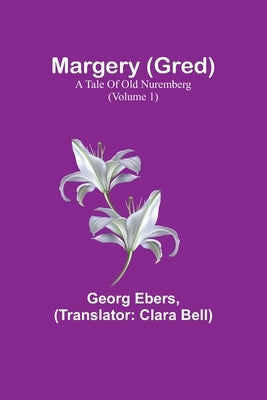 Margery (Gred): A Tale Of Old Nuremberg (Volume 1) by Ebers, Georg