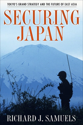 Securing Japan: Tokyo's Grand Strategy and the Future of East Asia by Samuels, Richard J.