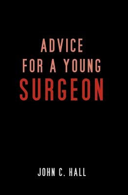 Advice for a Young Surgeon by Hall, John C.