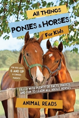 All Things Ponies & Horses For Kids: Filled With Plenty of Facts, Photos, and Fun to Learn all About Horses by Reads, Animal