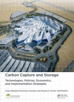 Carbon Capture and Storage: Technologies, Policies, Economics, and Implementation Strategies by King Abdullah Petroleum Studies