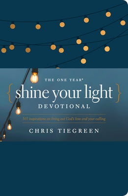 The One Year Shine Your Light Devotional: 365 Inspirations on Living Out God's Love and Your Calling by Tiegreen, Chris