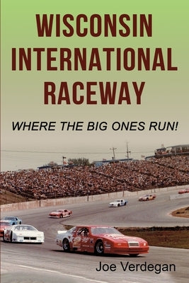 Wisconsin International Raceway: Where the Big Ones Run! by Verdegan, Joe