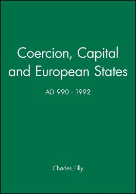 Coercion, Capital and European States, A.D. 990 - 1992 by Tilly, Charles