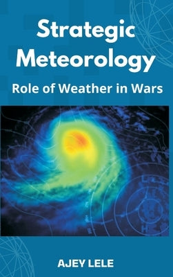 Strategic Meteorology: Role of Weather in Wars by Lele, Ajey