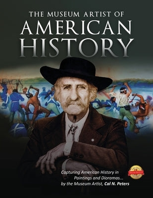 The Museum Artist of American History: Capturing American History in Paintings and Dioramas by the Museum Artist by Peters, Cal N.