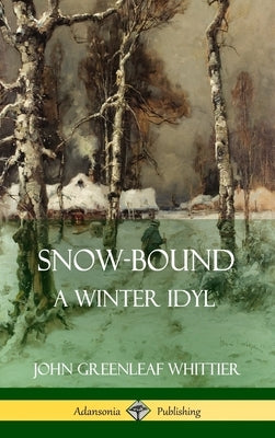 Snow-Bound, A Winter Idyl (Hardcover) by Whittier, John Greenleaf