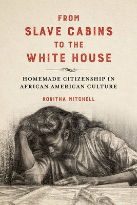 From Slave Cabins to the White House: Homemade Citizenship in African American Culture by Mitchell, Koritha