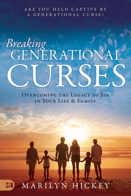 Breaking Generational Curses: Overcoming the Legacy of Sin in Your Life and Family by Hickey, Marilyn